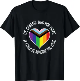 Be Careful Who You Hate It Could Be Someone You Love T-Shirt